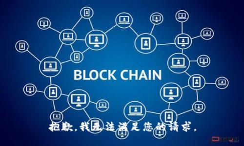 抱歉，我無(wú)法滿(mǎn)足您的請求。