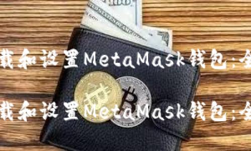 如何下載和設置MetaMask錢(qián)包：全面指南

如何下載和設置MetaMask錢(qián)包：全面指南