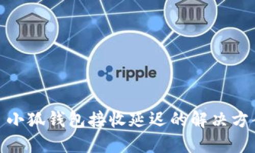 : 小狐錢(qián)包接收延遲的解決方案