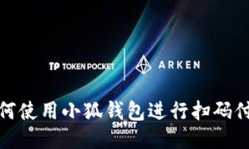 如何使用小狐錢(qián)包進(jìn)行掃碼付款