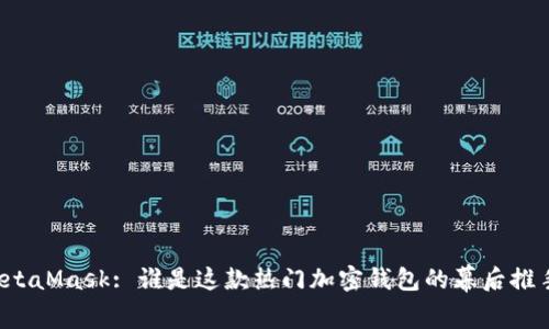 MetaMask: 誰(shuí)是這款熱門(mén)加密錢(qián)包的幕后推手？