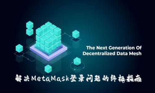 解決MetaMask登錄問(wèn)題的終極指南