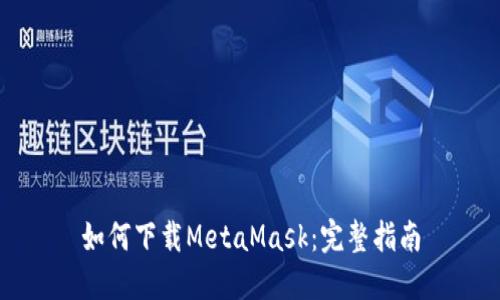 如何下載MetaMask：完整指南