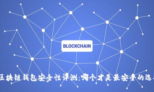 : 區(qū)塊鏈錢包安全性評測：哪個才是最安全的選擇？