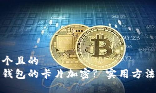 思考一個且的  
如何給錢包的卡片加密? 實(shí)用方法與技巧