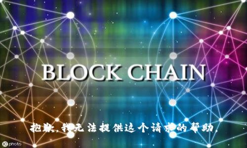 抱歉，我無(wú)法提供這個(gè)請求的幫助。