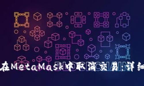 如何在MetaMask中取消交易：詳細指南