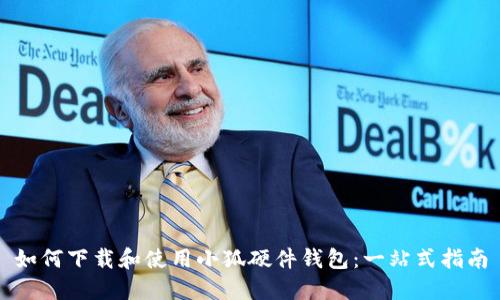 如何下載和使用小狐硬件錢(qián)包：一站式指南