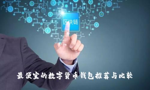 最便宜的數(shù)字貨幣錢(qián)包推薦與比較