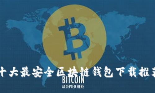 十大最安全區(qū)塊鏈錢(qián)包下載推薦