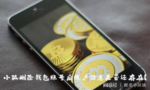 小狐刪除錢(qián)包賬號后賬戶(hù)信息是否還存在？
