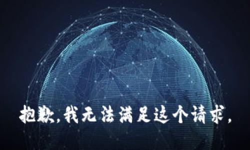 抱歉，我無(wú)法滿(mǎn)足這個(gè)請(qǐng)求。
