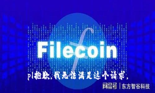 pl抱歉，我無(wú)法滿(mǎn)足這個(gè)請求。