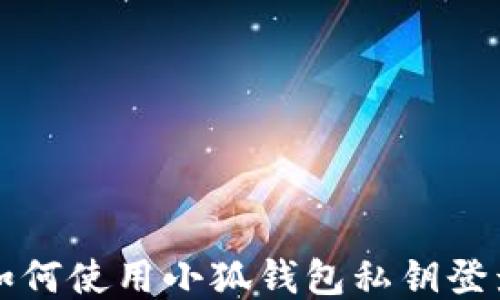 
如何使用小狐錢(qián)包私鑰登錄