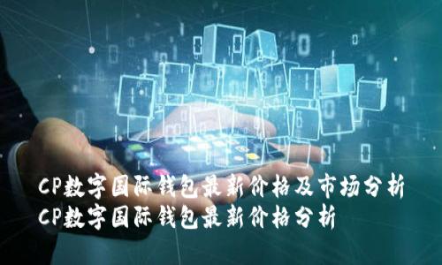CP數字國際錢包最新價格及市場分析
CP數字國際錢包最新價格分析