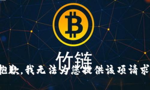 抱歉，我無(wú)法為您提供該項(xiàng)請(qǐng)求。