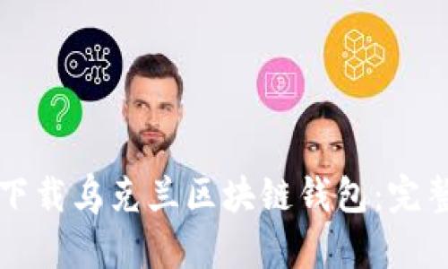 如何下載烏克蘭區(qū)塊鏈錢包：完整指南
