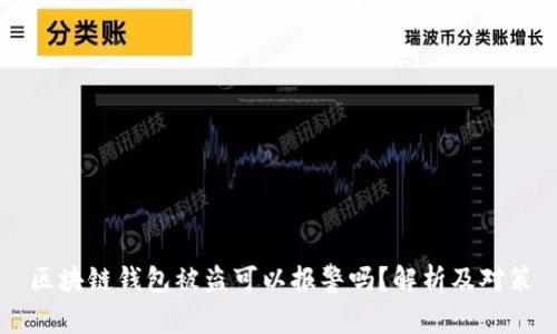 區(qū)塊鏈錢包被盜可以報警嗎？解析及對策