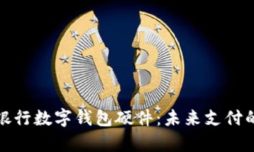 全面解析銀行數(shù)字錢包硬件：未來支付的關(guān)鍵驅(qū)動(dòng)