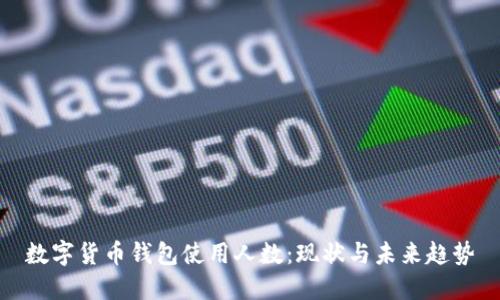 數(shù)字貨幣錢包使用人數(shù)：現(xiàn)狀與未來趨勢