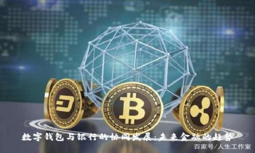 數(shù)字錢包與銀行的協(xié)同發(fā)展：未來金融的趨勢