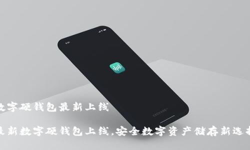 數(shù)字硬錢包最新上線

最新數(shù)字硬錢包上線，安全數(shù)字資產(chǎn)儲(chǔ)存新選擇