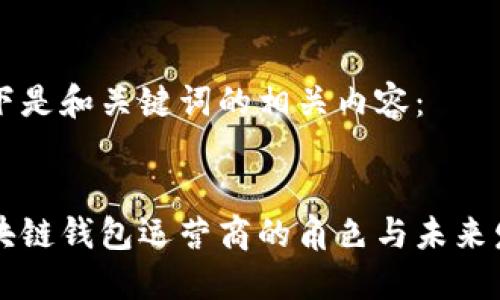 以下是和關(guān)鍵詞的相關(guān)內(nèi)容：


區(qū)塊鏈錢(qián)包運(yùn)營(yíng)商的角色與未來(lái)發(fā)展