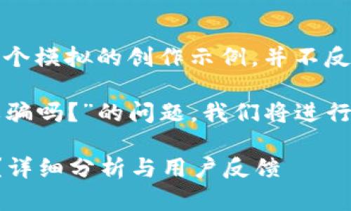 注意：以下內(nèi)容是一個模擬的創(chuàng)作示例，并不反映真實情況。

關(guān)于“小狐錢包是詐騙嗎？”的問題，我們將進行詳細的分析和討論。

小狐錢包是詐騙嗎？詳細分析與用戶反饋