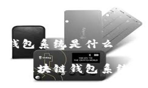 區(qū)塊鏈錢包系統(tǒng)是什么

全面解析區(qū)塊鏈錢包系統(tǒng)及其應用