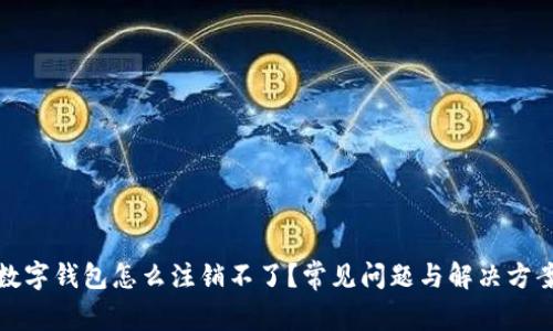 數(shù)字錢包怎么注銷不了？常見問題與解決方案