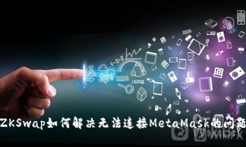 ZKSwap如何解決無(wú)法連接MetaMask的問(wèn)題