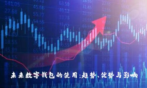 未來數(shù)字錢包的使用：趨勢(shì)、優(yōu)勢(shì)與影響
