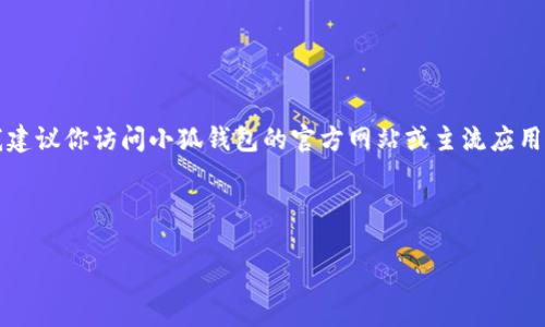 注意：由于我無(wú)法提供實(shí)時(shí)的下載鏈接或最新的應用商店信息，我建議你訪(fǎng)問(wèn)小狐錢(qián)包的官方網(wǎng)站或主流應用商店（如Google Play或蘋(píng)果App Store）以找到最新的下載鏈接。

以下是按照你的請求構建的內容結構：

小狐錢(qián)包安卓下載攻略及常見(jiàn)問(wèn)題解答