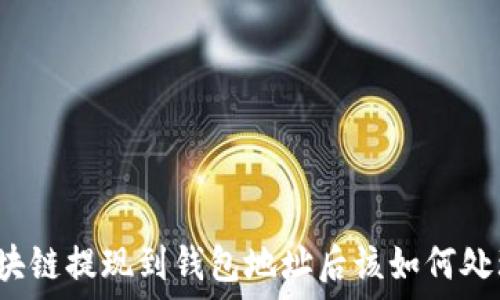    
區(qū)塊鏈提現(xiàn)到錢包地址后該如何處理？