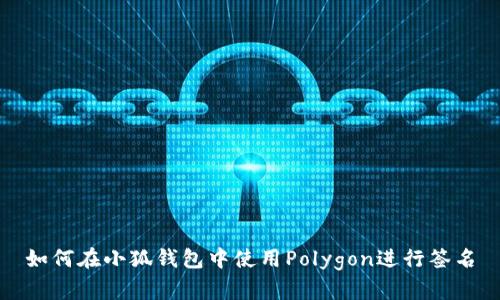 如何在小狐錢(qián)包中使用Polygon進(jìn)行簽名