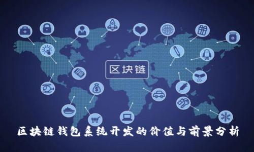 區(qū)塊鏈錢包系統(tǒng)開發(fā)的價(jià)值與前景分析