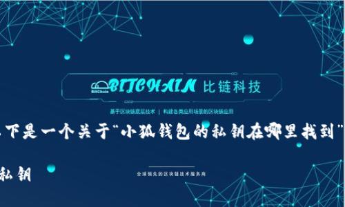 為了符合您的需求，以下是一個(gè)關(guān)于“小狐錢(qián)包的私鑰在哪里找到”的和相關(guān)內(nèi)容的概述。

如何找到小狐錢(qián)包的私鑰
