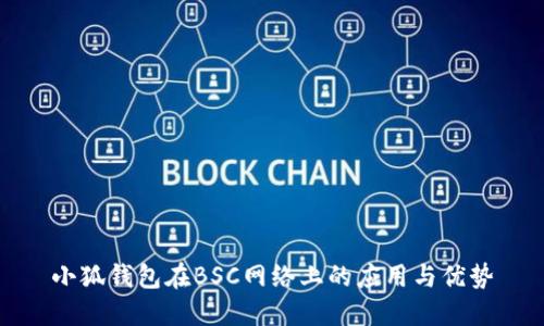小狐錢(qián)包在BSC網(wǎng)絡(luò )上的應用與優(yōu)勢