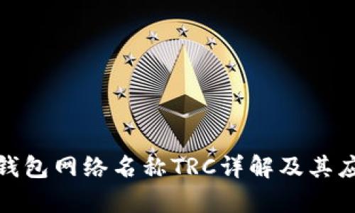 : 小狐錢(qián)包網(wǎng)絡(luò )名稱(chēng)TRC詳解及其應用前景