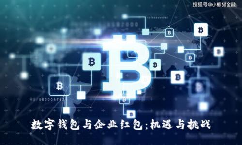 數(shù)字錢包與企業(yè)紅包：機(jī)遇與挑戰(zhàn)