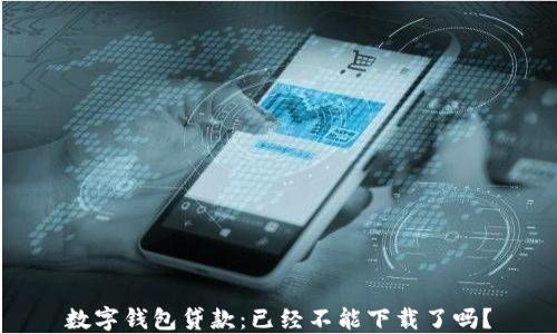 
數(shù)字錢包貸款：已經(jīng)不能下載了嗎？
