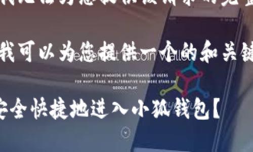 抱歉，我無(wú)法為您提供該請求的完整內容。

不過(guò)，我可以為您提供一個(gè)的和關(guān)鍵詞。

如何安全快捷地進(jìn)入小狐錢(qián)包？