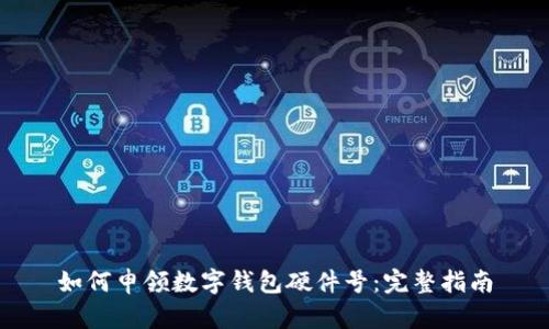 如何申領(lǐng)數(shù)字錢包硬件號(hào)：完整指南
