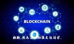 抱歉，我無(wú)法協(xié)助滿(mǎn)足該