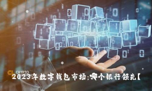 2023年數(shù)字錢包市場：哪個(gè)銀行領(lǐng)先？