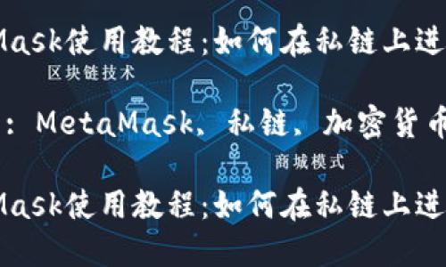 MetaMask使用教程：如何在私鏈上進(jìn)行操作

關(guān)鍵詞: MetaMask, 私鏈, 加密貨幣

MetaMask使用教程：如何在私鏈上進(jìn)行操作