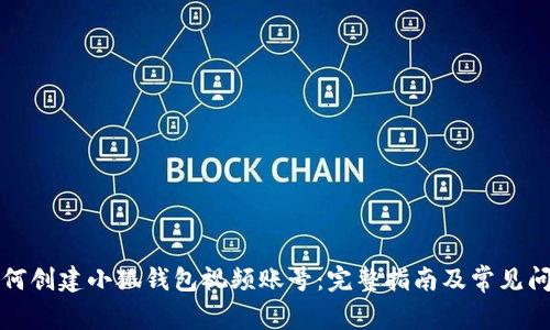 如何創(chuàng  )建小狐錢(qián)包視頻賬號：完整指南及常見(jiàn)問(wèn)題