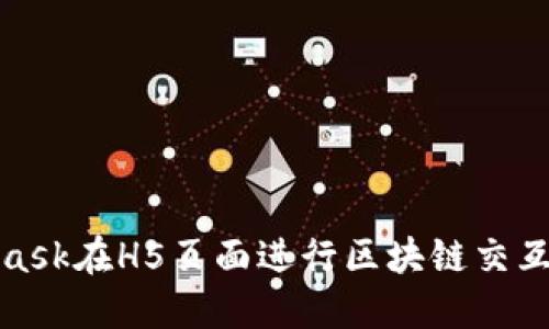 使用MetaMask在H5頁(yè)面進(jìn)行區塊鏈交互的完整指南