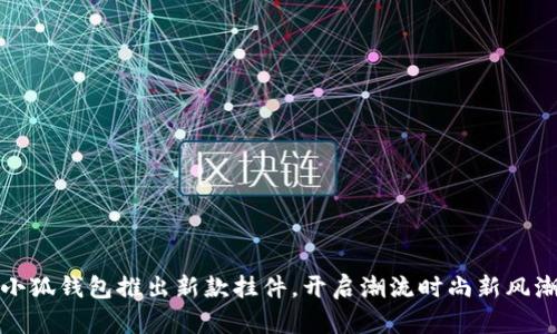 小狐錢(qián)包推出新款掛件，開(kāi)啟潮流時(shí)尚新風(fēng)潮
