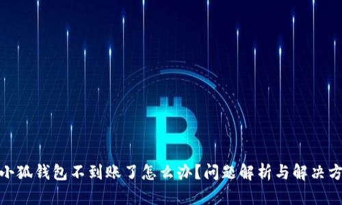 : 小狐錢(qián)包不到賬了怎么辦？問(wèn)題解析與解決方案